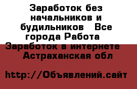 Заработок без начальников и будильников - Все города Работа » Заработок в интернете   . Астраханская обл.